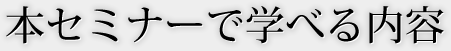 本セミナーで学べる内容